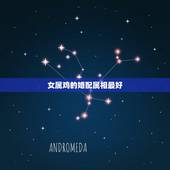 女属鸡的婚配属相最好，女属鸡与什么属相最配合拜托了各位 谢谢