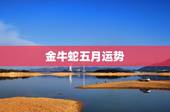 金牛蛇五月运势，属蛇金牛座的命运如何