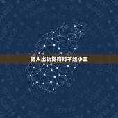 男人出轨觉得对不起小三，当一个男人出轨的时候，究竟是该谴责男方还是谴责