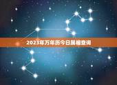 2023年万年历今日属相查询，万年历今天属相