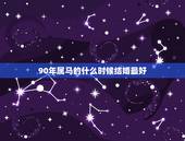 90年属马的什么时候结婚最好，90年属马的今年几月份结婚较为合适