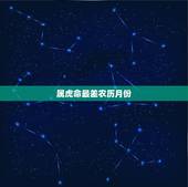 属虎命最差农历月份，属虎阴历几月出生好