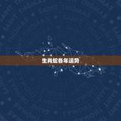 生肖蛇各年运势，属蛇人一生的财运和命运