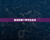 属虎的哪个季节出生好，属虎几月出生好