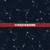 95年和98年属虎婚配，1995年属猪的和1998年属虎的在一起般配吗