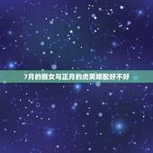 7月的猴女与正月的虎男婚配好不好，属虎的男和属猴的女在一起合适吗