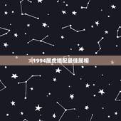 1994属虎婚配最佳属相，1994:年属狗的女人与什么属相相配