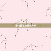 国内最准的算命大师，网上算命最准的大师是哪个，请说下