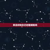 男丑时和女已时能婚配吗，丑时和寅时做夫妻相配吗