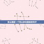 怎么挽回一个死心的女朋友的句子，挽回女朋友最感人的话
