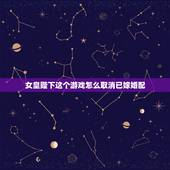 女皇陛下这个游戏怎么取消已嫁婚配，女皇陛下的游戏中如何解除血脉？