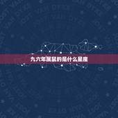 九六年属鼠的是什么星座，属鼠1996年婚姻如何