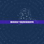 猴妈妈生个属虎的宝宝好吗，属虎爸爸和属蛇妈妈生个属猴宝宝好不好