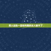 男人出轨一直和外面的女人断不了，老公和情人一直断不了，我该怎么办？