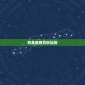 双鱼座四月份运势，73年出生双鱼座男今年三月份四月份的运势？