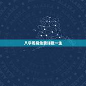 八字周易免费详批一生，八字命盘详批免费