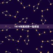 1974年属虎男一生命运，1974年属虎的命运如何