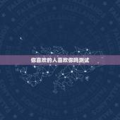 你喜欢的人喜欢你吗测试，测喜欢的人是否喜欢你