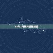 93年2月属鸡最佳婚配，属鸡的最佳婚配是