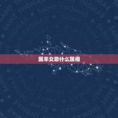 属羊女忌什么属相，属相蛇和什么属相配