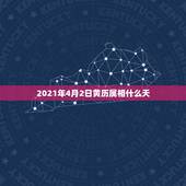 2021年4月2日黄历属相什么天，2021年吉日吉时黄道吉日
