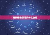 寄快递去香港用什么快递，邮寄东西去香港选择什么快递比较好