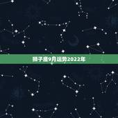 狮子座9月运势2022年，狮子座9月分运势？