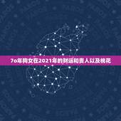 7o年狗女在2021年的财运和贵人以及桃花，2021年属狗的财运和运气