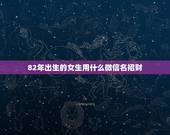 82年出生的女生用什么微信名招财，最适合男人的微信头像有什么？