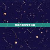 属羊白羊座女生运势，属羊的白羊座女生一生的运势怎么样