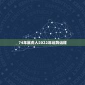 74年属虎人2022年运势运程，74年属虎2022年全年运气