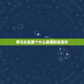男马女鼠要个什么属相的宝宝好，鼠马为什么相克