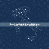 为什么白羊座男生不主动联系你，如何追一个不主动联系你的白羊座男生？