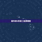 属牛的5月初二生男婚配，五月属牛男和二月属狗女合婚配吗？