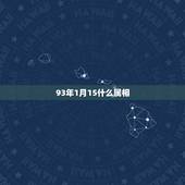 93年1月15什么属相，93年1月15日今年多大 ？属什么的？什么星座