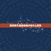 搬家那天跟属相相冲是什么意思，搬家日期冲家里老人属相，可是老人不搬入新
