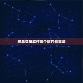 脱单交友软件哪个软件最靠谱，哪个谈恋爱软件平台靠谱？