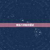 情侣八字配对测试，请教情侣的生辰八字配对