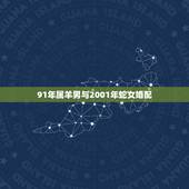 91年属羊男与2001年蛇女婚配，91年属羊的属相婚配表