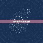 虎年最好的出生月份 1986属虎的财运和运气