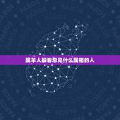 属羊人躲春忌见什么属相的人，属羊的人和什么属相的人最合