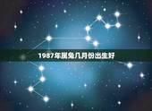 1987年属兔几月份出生好，1988年属龙几月出生好