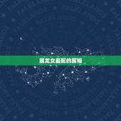 属龙女最配的属相，女属龙和什么属相最配