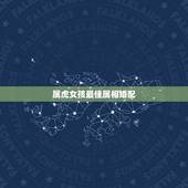 属虎女孩最佳属相婚配，属虎的女孩找什么属相的好？