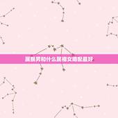 属猴男和什么属相女婚配最好，属猴男和什么属相最相配