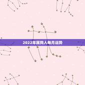 2022年属狗人每月运势，2022生肖狗的运势大全