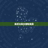 属虎水瓶女婚配属相，属虎水瓶座的最佳配偶 属虎水瓶座男女和什么星座最配