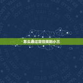 怎么通过定位找到小三，如何找到小三家庭地址