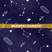 属鼠女生农历八月出生好不好，属鼠地人生于八月