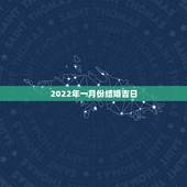 2022年一月份结婚吉日，2022年农历一月结婚更佳日子